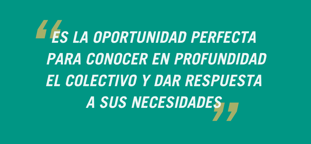 Es la oportunidad perfecta para conocer en profundidad al colectivo y dar respuesta a sus necesidades