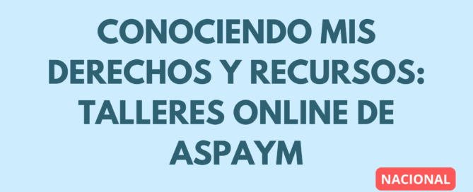 CONOCIENDO MIS DERECHOS Y RECURSOS: TALLERES ONLINE DE ASPAYM